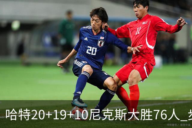 哈特20+19+10尼克斯大胜76人 步行者力克雷霆